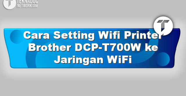 Cara Setting Wifi Printer Brother DCP-T700W ke Jaringan WiFi